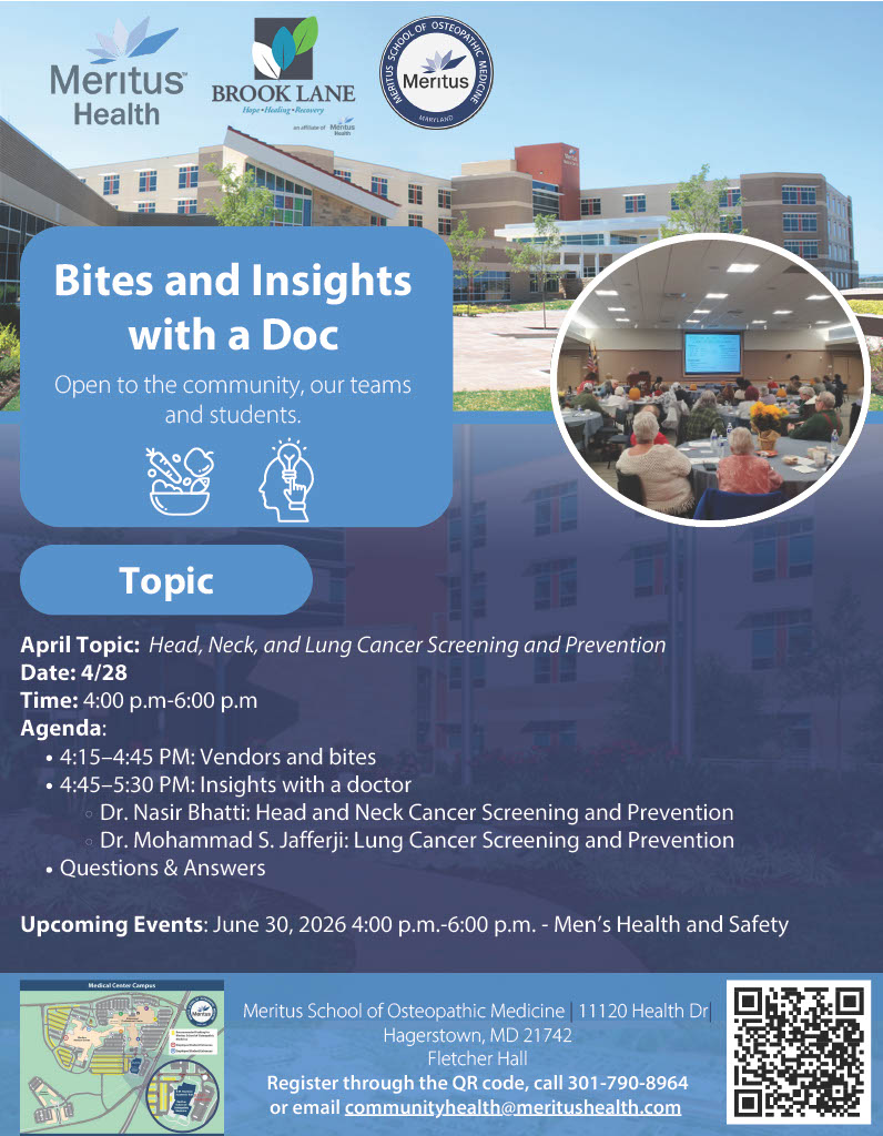 meritus health logo, Brookland logo, meritus school of osteopathic Medicine logo. Bites and Insights wtih a doc. Open to the community, our teams, and students. April Topic: Head, neck and lung cancer screening and prevention. Date April 28th, 2026. Time: 4:00 p.m. to 6:00 p.m. Agenda: 04:00 PM - 04:45 PM Vendors and refreshements 04:45 PM - 05:00 PM Dr. Nasir Bhatti - Head and Neck Cancer Screening and Prevention 05:00 PM - 05:15 PM Dr. Mohammad S. Jafferji - Lung Cancer Screening and Prevention Upcoming Events: June 30, 2026 4:00 p.m.-6:00 p.m. - Men’s Health and Safety. Meritus School of Osteopathic Medicine 11120 Health Dr., Hagerstown, MD 21742 Fletcher Hall Register through the QR code, call 301-790-8964 or email communityhealth@meritushealth.com